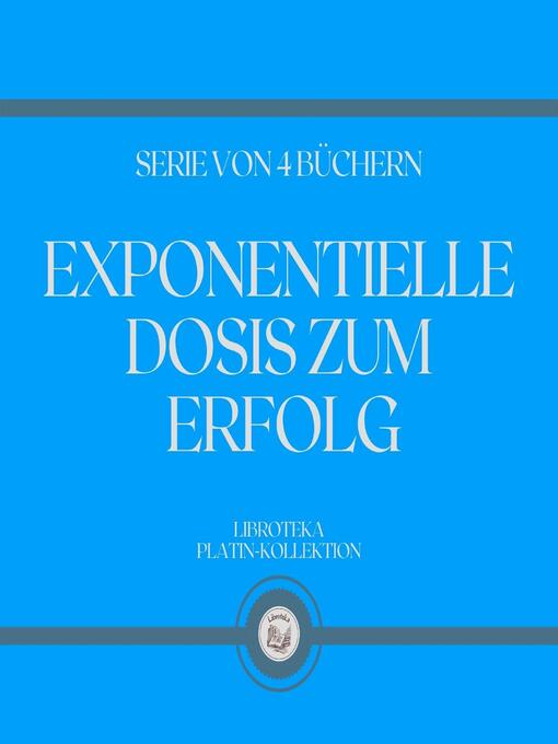 Title details for EXPONENTIELLE DOSIS ZUM ERFOLG (SERIE VON 4 BÜCHERN) by LIBROTEKA - Wait list